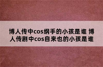 博人传中cos纲手的小孩是谁 博人传剧中cos自来也的小孩是谁